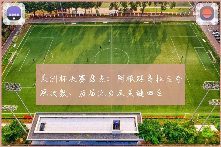 美洲杯决赛盘点:阿根廷乌拉圭夺冠次数、历届比分及关键回合