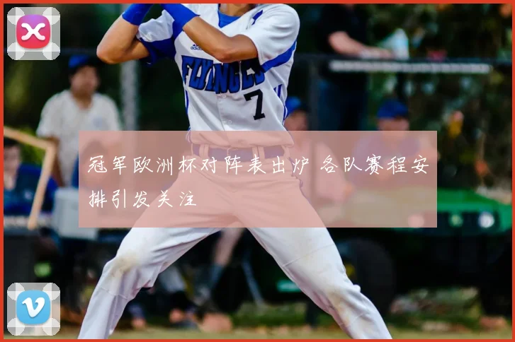 冠军欧洲杯对阵表出炉 各队赛程安排引发关注