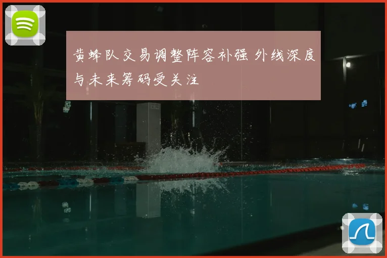 黄蜂队交易调整阵容补强 外线深度与未来筹码受关注