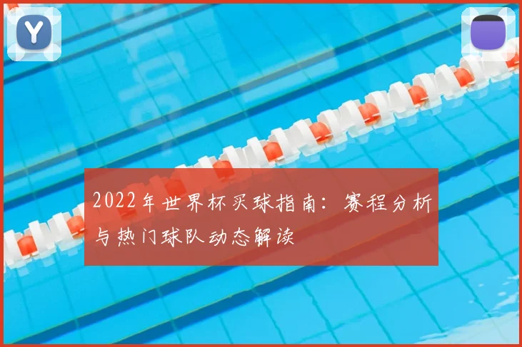 2022年世界杯买球指南:赛程分析与热门球队动态解读