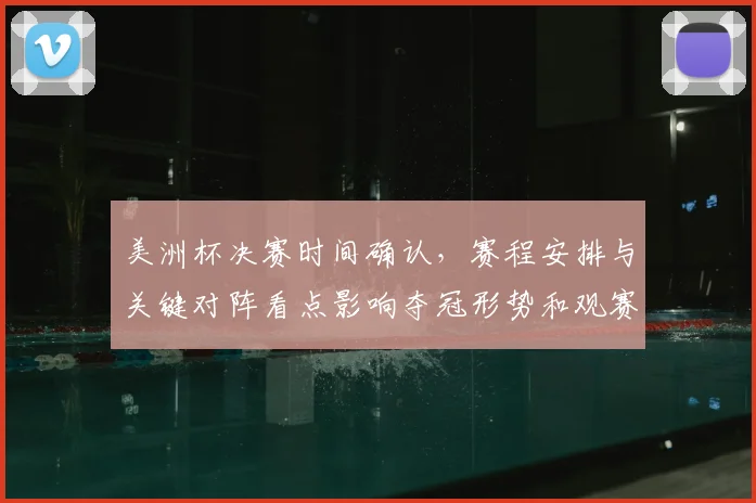 美洲杯决赛时间确认,赛程安排与关键对阵看点影响夺冠形势和观赛指南