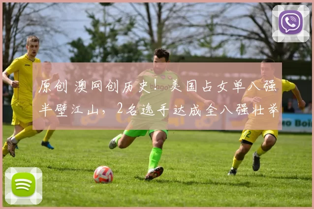 原创 澳网创历史！美国占女单八强半壁江山，2名选手达成全八强壮举