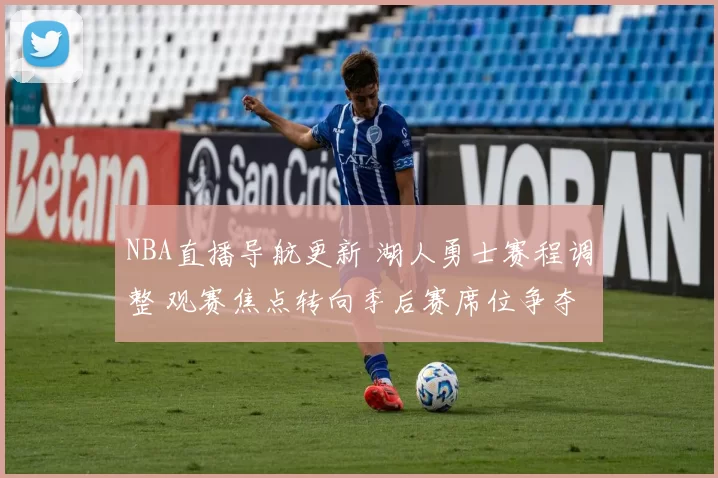 NBA直播导航更新 湖人勇士赛程调整 观赛焦点转向季后赛席位争夺