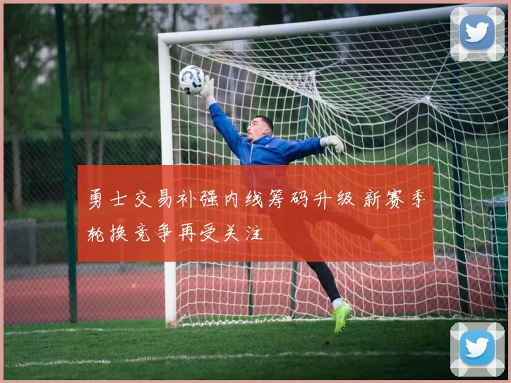 勇士交易补强内线筹码升级 新赛季轮换竞争再受关注