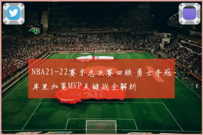 NBA21-22赛季总决赛回顾 勇士夺冠库里加冕MVP关键战全解析