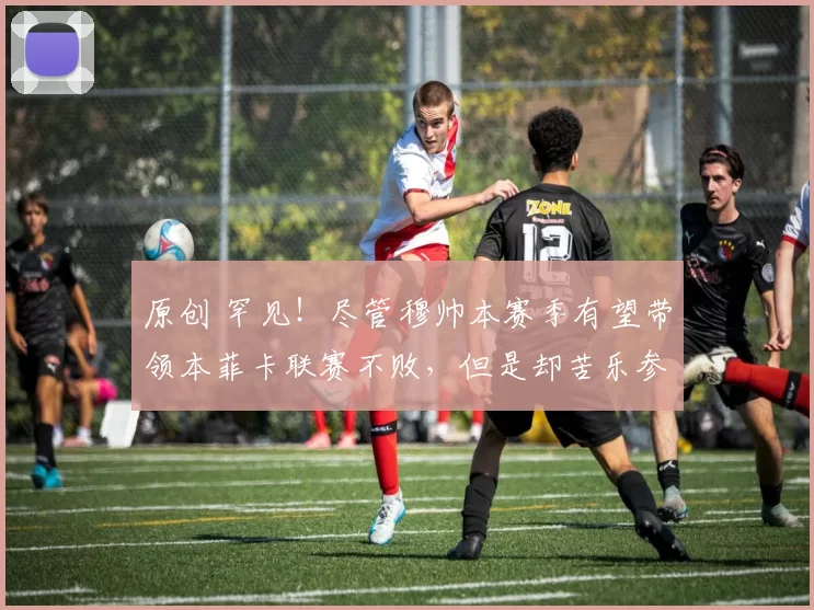 原创 罕见！尽管穆帅本赛季有望带领本菲卡联赛不败，但是却苦乐参半