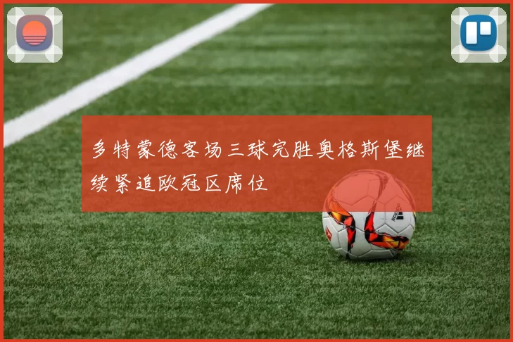 多特蒙德客场三球完胜奥格斯堡继续紧追欧冠区席位